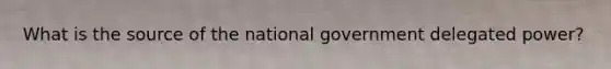 What is the source of the national government delegated power?