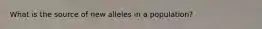 What is the source of new alleles in a population?