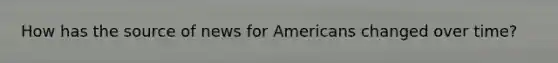 How has the source of news for Americans changed over time?