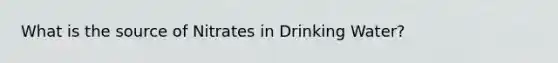 What is the source of Nitrates in Drinking Water?