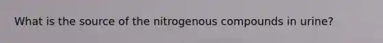 What is the source of the nitrogenous compounds in urine?