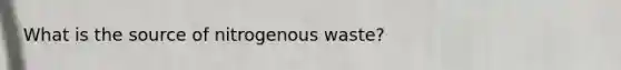 What is the source of nitrogenous waste?​