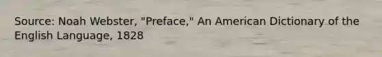 Source: Noah Webster, "Preface," An American Dictionary of the English Language, 1828