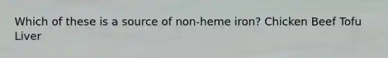 Which of these is a source of non-heme iron? Chicken Beef Tofu Liver