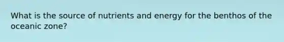 What is the source of nutrients and energy for the benthos of the oceanic zone?