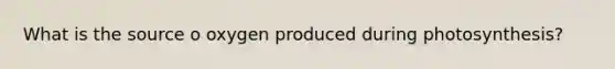 What is the source o oxygen produced during photosynthesis?