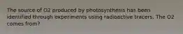 The source of O2 produced by photosynthesis has been identified through experiments using radioactive tracers. The O2 comes from?