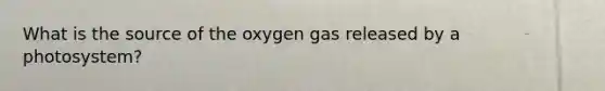 What is the source of the oxygen gas released by a photosystem?