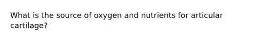 What is the source of oxygen and nutrients for articular cartilage?