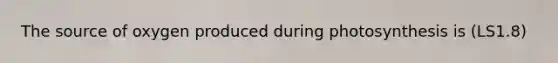 The source of oxygen produced during photosynthesis is (LS1.8)