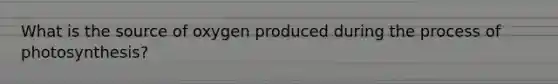 What is the source of oxygen produced during the process of photosynthesis?