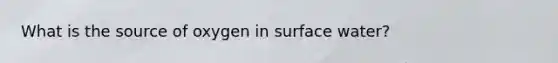 What is the source of oxygen in surface water?