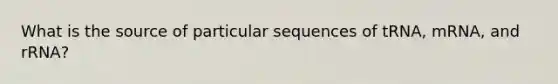 What is the source of particular sequences of tRNA, mRNA, and rRNA?