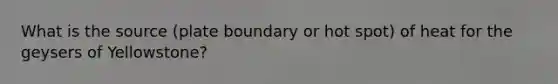 What is the source (plate boundary or hot spot) of heat for the geysers of Yellowstone?