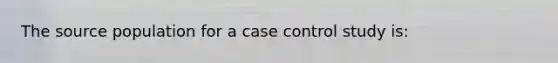 The source population for a case control study is: