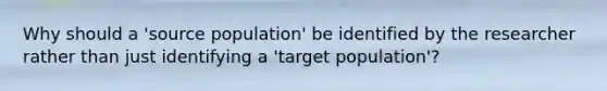 Why should a 'source population' be identified by the researcher rather than just identifying a 'target population'?