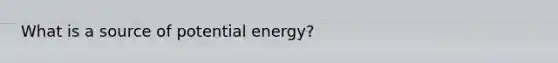 What is a source of potential energy?