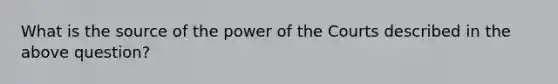 What is the source of the power of the Courts described in the above question?