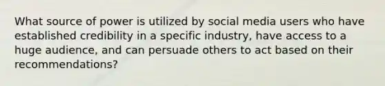 What source of power is utilized by social media users who have established credibility in a specific industry, have access to a huge audience, and can persuade others to act based on their recommendations?