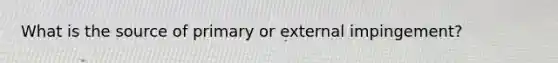 What is the source of primary or external impingement?