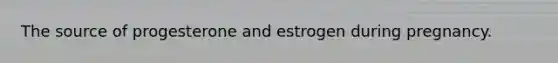 The source of progesterone and estrogen during pregnancy.