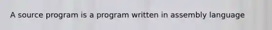 A source program is a program written in assembly language