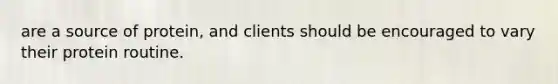 are a source of protein, and clients should be encouraged to vary their protein routine.