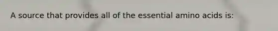 A source that provides all of the essential amino acids is: