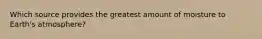 Which source provides the greatest amount of moisture to Earth's atmosphere?