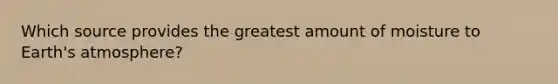Which source provides the greatest amount of moisture to Earth's atmosphere?