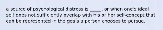 a source of psychological distress is _____, or when one's ideal self does not sufficiently overlap with his or her self-concept that can be represented in the goals a person chooses to pursue.