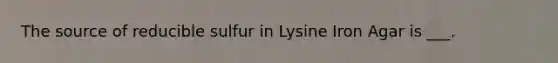 The source of reducible sulfur in Lysine Iron Agar is ___.