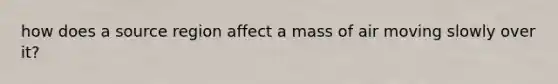 how does a source region affect a mass of air moving slowly over it?