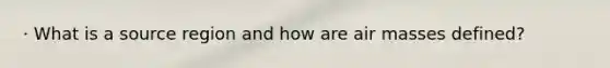 · What is a source region and how are air masses defined?
