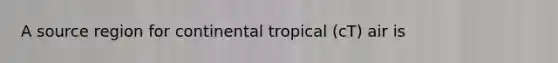 A source region for continental tropical (cT) air is