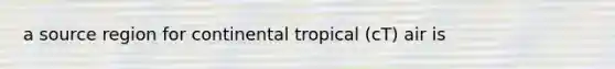 a source region for continental tropical (cT) air is