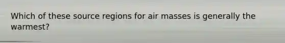 Which of these source regions for <a href='https://www.questionai.com/knowledge/kxxue2ni5z-air-masses' class='anchor-knowledge'>air masses</a> is generally the warmest?