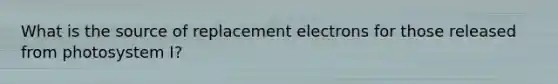 What is the source of replacement electrons for those released from photosystem I?