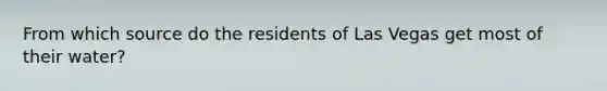 From which source do the residents of Las Vegas get most of their water?