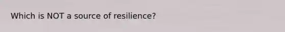 Which is NOT a source of resilience?