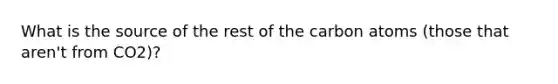 What is the source of the rest of the carbon atoms (those that aren't from CO2)?