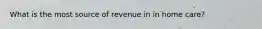 What is the most source of revenue in in home care?