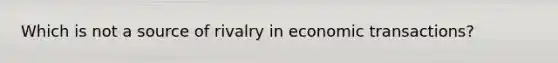 Which is not a source of rivalry in economic transactions?