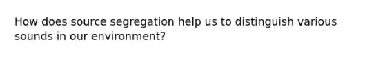 How does source segregation help us to distinguish various sounds in our environment?