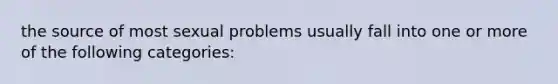 the source of most sexual problems usually fall into one or more of the following categories: