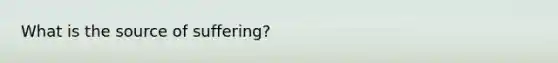 What is the source of suffering?