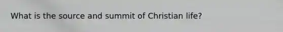 What is the source and summit of Christian life?