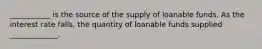 ___________ is the source of the supply of loanable funds. As the interest rate falls, the quantity of loanable funds supplied _____________.