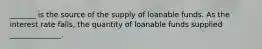 _______ is the source of the supply of loanable funds. As the interest rate falls, the quantity of loanable funds supplied ______________.