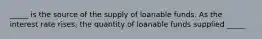 _____ is the source of the supply of loanable funds. As the interest rate rises, the quantity of loanable funds supplied _____